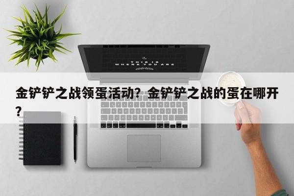 金铲铲之战领蛋活动？金铲铲之战的蛋在哪开？
