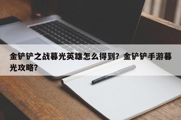 金铲铲之战暮光英雄怎么得到？金铲铲手游暮光攻略？