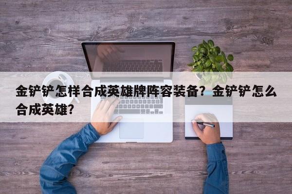 金铲铲怎样合成英雄牌阵容装备？金铲铲怎么合成英雄？