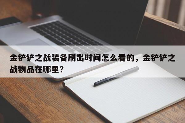 金铲铲之战装备刷出时间怎么看的，金铲铲之战物品在哪里？