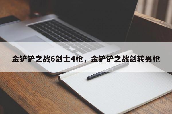 金铲铲之战6剑士4枪，金铲铲之战剑转男枪