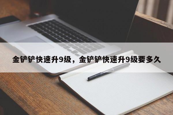 金铲铲快速升9级，金铲铲快速升9级要多久