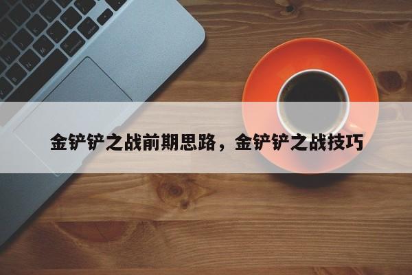 金铲铲之战前期思路，金铲铲之战技巧
