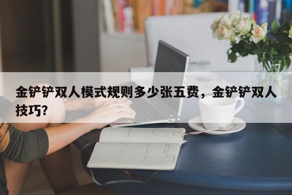 金铲铲双人模式规则多少张五费，金铲铲双人技巧？