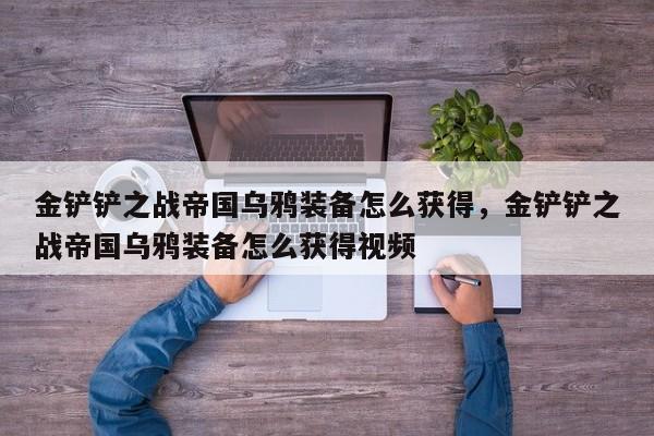 金铲铲之战帝国乌鸦装备怎么获得，金铲铲之战帝国乌鸦装备怎么获得视频