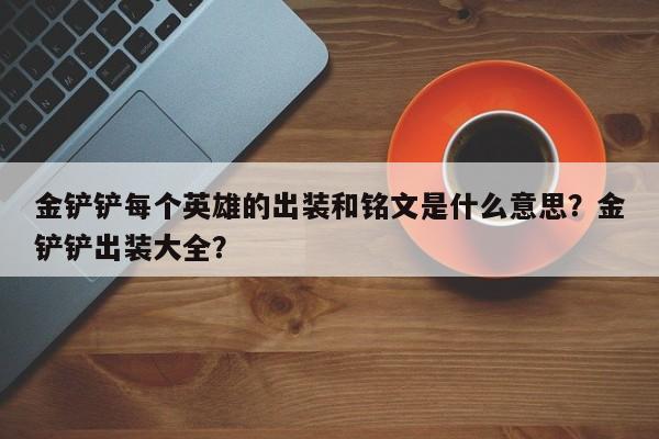 金铲铲每个英雄的出装和铭文是什么意思？金铲铲出装大全？