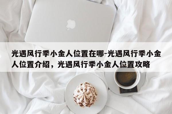 光遇风行季小金人位置在哪-光遇风行季小金人位置介绍，光遇风行季小金人位置攻略