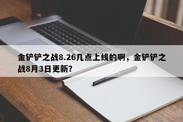 金铲铲之战8.26几点上线的啊，金铲铲之战8月3日更新？