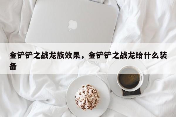 金铲铲之战龙族效果，金铲铲之战龙给什么装备