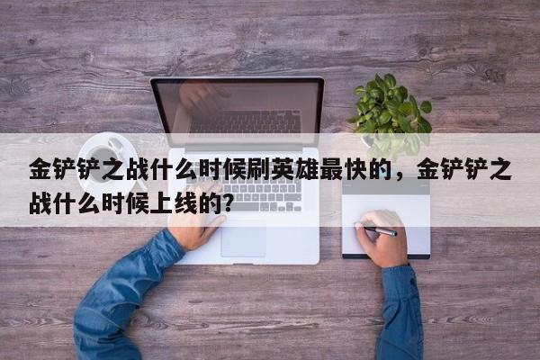 金铲铲之战什么时候刷英雄最快的，金铲铲之战什么时候上线的？