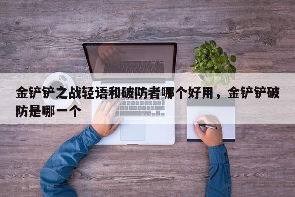 金铲铲之战轻语和破防者哪个好用，金铲铲破防是哪一个