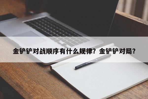 金铲铲对战顺序有什么规律？金铲铲对局？
