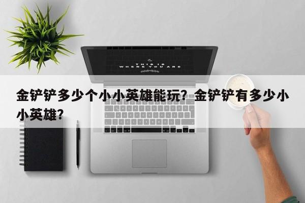 金铲铲多少个小小英雄能玩？金铲铲有多少小小英雄？