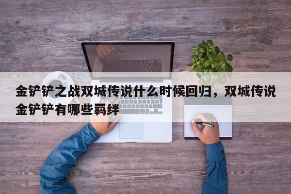 金铲铲之战双城传说什么时候回归，双城传说金铲铲有哪些羁绊