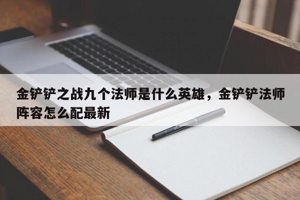 金铲铲之战九个法师是什么英雄，金铲铲法师阵容怎么配最新