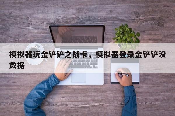 模拟器玩金铲铲之战卡，模拟器登录金铲铲没数据