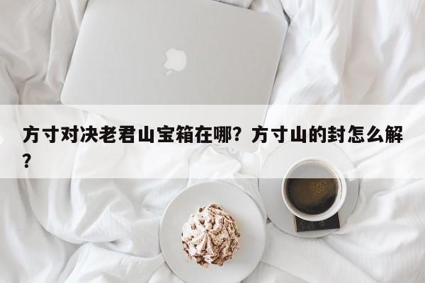 方寸对决老君山宝箱在哪？方寸山的封怎么解？