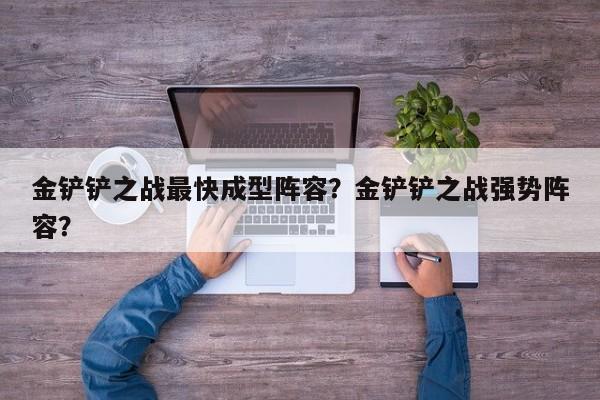 金铲铲之战最快成型阵容？金铲铲之战强势阵容？