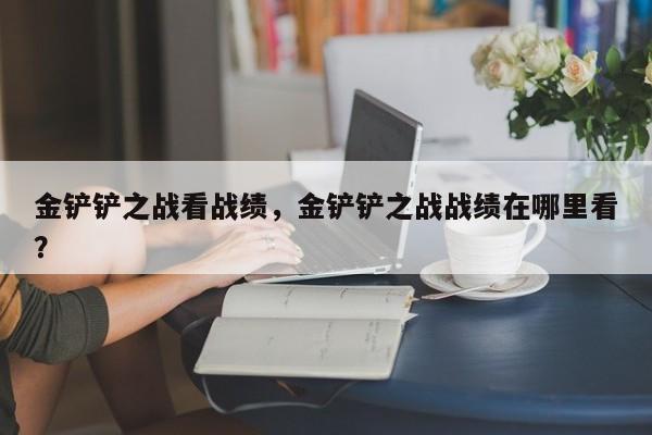 金铲铲之战看战绩，金铲铲之战战绩在哪里看？