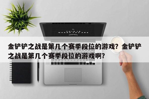 金铲铲之战是第几个赛季段位的游戏？金铲铲之战是第几个赛季段位的游戏啊？