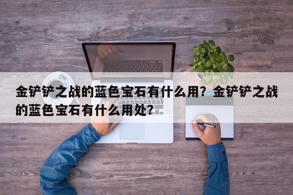 金铲铲之战的蓝色宝石有什么用？金铲铲之战的蓝色宝石有什么用处？