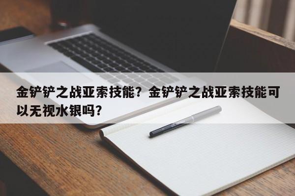 金铲铲之战亚索技能？金铲铲之战亚索技能可以无视水银吗？