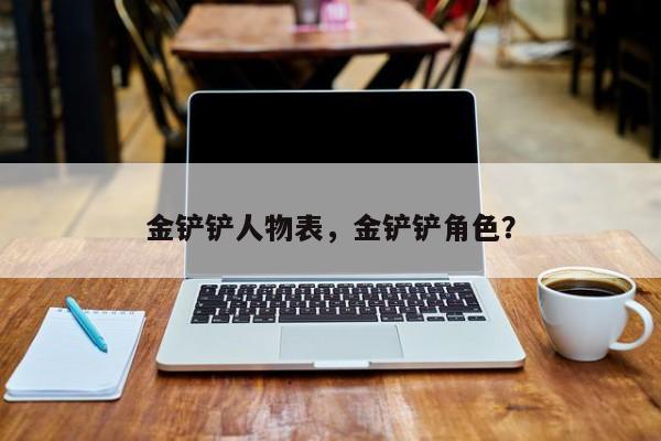 金铲铲人物表，金铲铲角色？