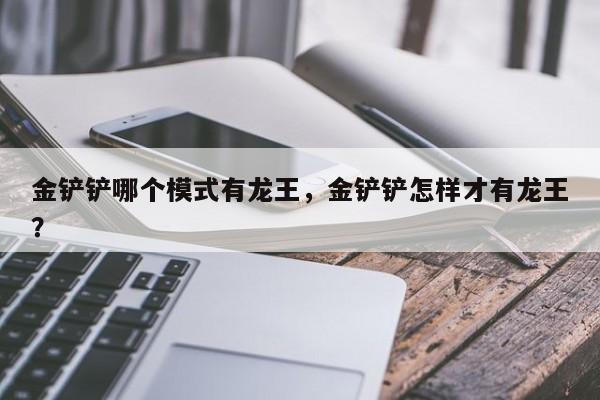 金铲铲哪个模式有龙王，金铲铲怎样才有龙王？