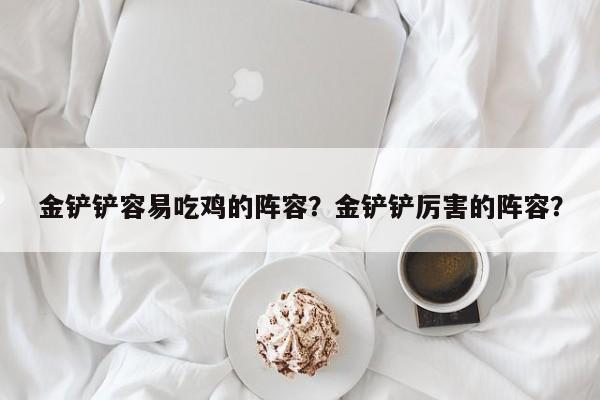 金铲铲容易吃鸡的阵容？金铲铲厉害的阵容？