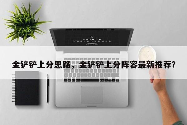 金铲铲上分思路，金铲铲上分阵容最新推荐？