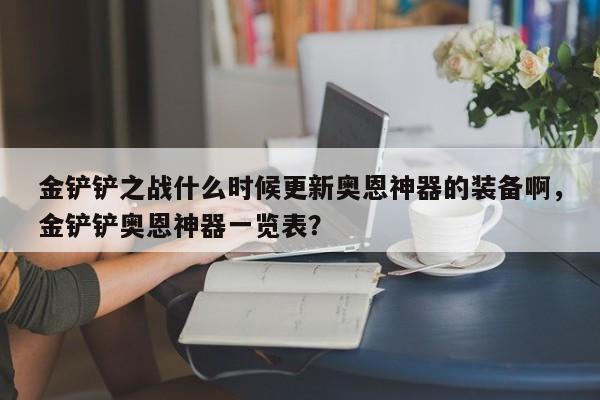 金铲铲之战什么时候更新奥恩神器的装备啊，金铲铲奥恩神器一览表？