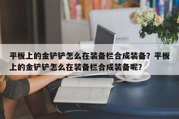 平板上的金铲铲怎么在装备栏合成装备？平板上的金铲铲怎么在装备栏合成装备呢？