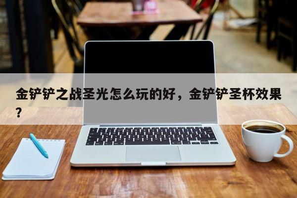 金铲铲之战圣光怎么玩的好，金铲铲圣杯效果？