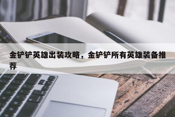 金铲铲英雄出装攻略，金铲铲所有英雄装备推荐