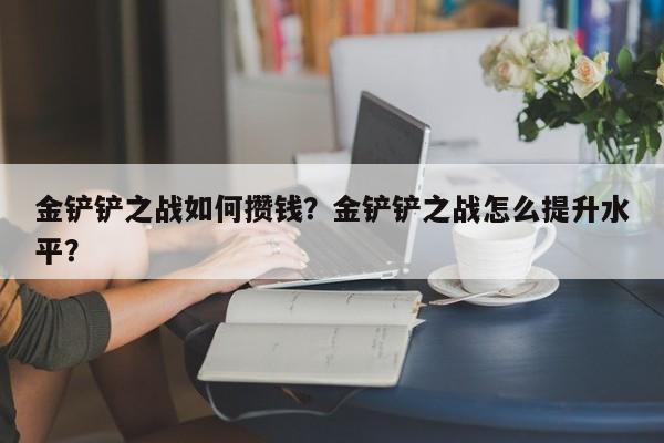 金铲铲之战如何攒钱？金铲铲之战怎么提升水平？