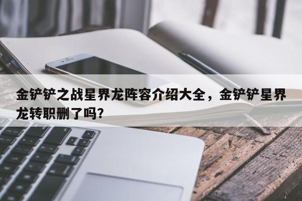 金铲铲之战星界龙阵容介绍大全，金铲铲星界龙转职删了吗？