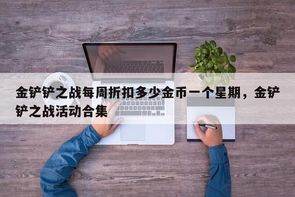 金铲铲之战每周折扣多少金币一个星期，金铲铲之战活动合集