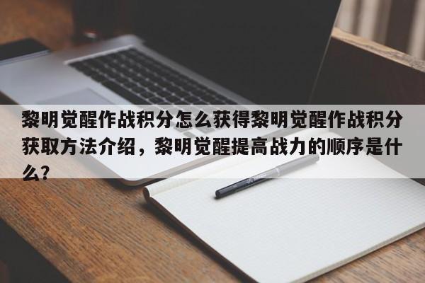 黎明觉醒作战积分怎么获得黎明觉醒作战积分获取方法介绍，黎明觉醒提高战力的顺序是什么？