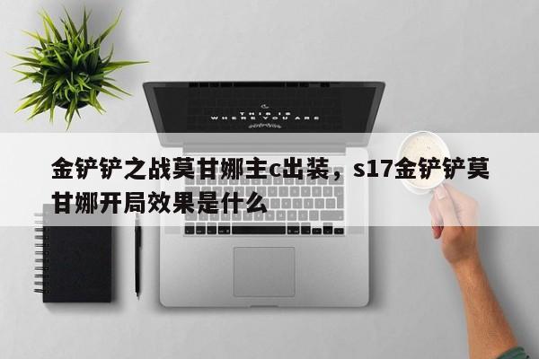 金铲铲之战莫甘娜主c出装，s17金铲铲莫甘娜开局效果是什么