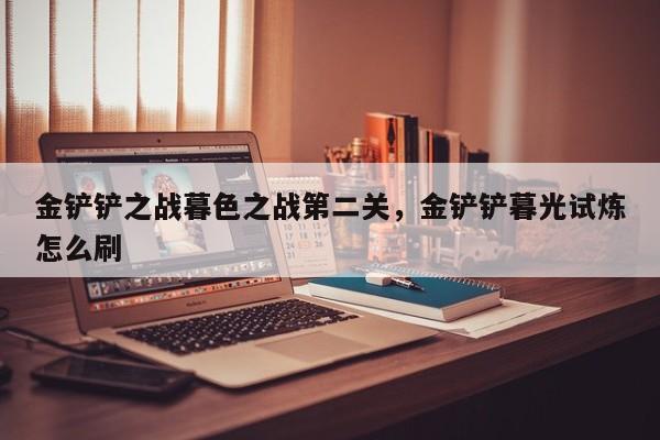 金铲铲之战暮色之战第二关，金铲铲暮光试炼怎么刷