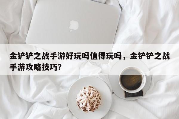金铲铲之战手游好玩吗值得玩吗，金铲铲之战手游攻略技巧？