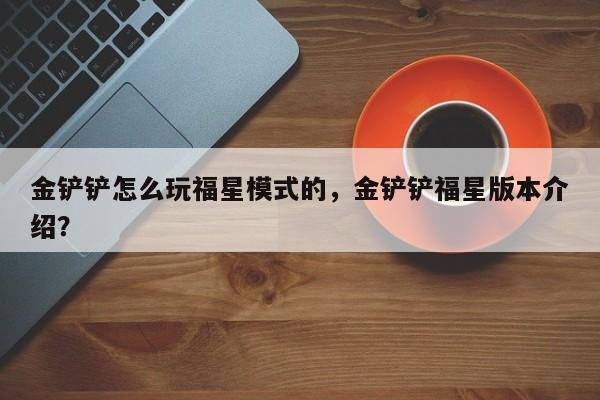 金铲铲怎么玩福星模式的，金铲铲福星版本介绍？
