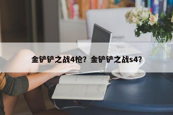 金铲铲之战4枪？金铲铲之战s4？