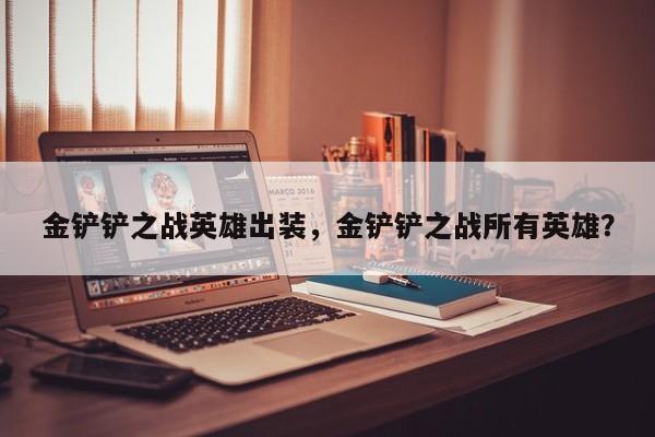 金铲铲之战英雄出装，金铲铲之战所有英雄？
