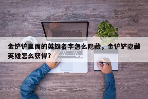 金铲铲里面的英雄名字怎么隐藏,金铲铲隐藏英雄怎么获得?