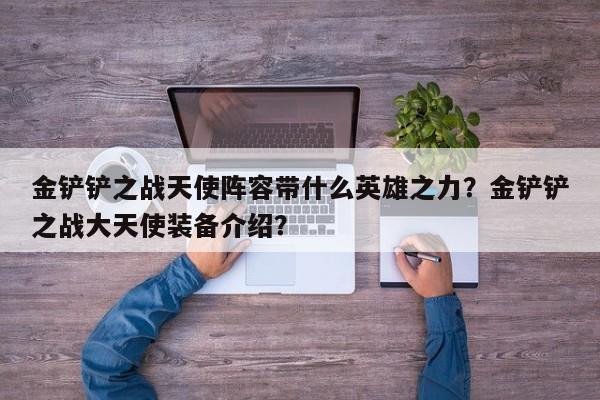 金铲铲之战天使阵容带什么英雄之力？金铲铲之战大天使装备介绍？
