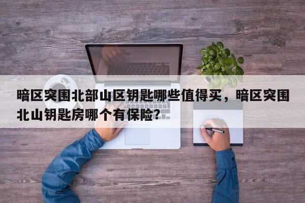 暗区突围北部山区钥匙哪些值得买，暗区突围北山钥匙房哪个有保险？
