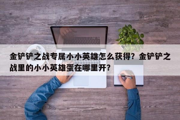 金铲铲之战专属小小英雄怎么获得？金铲铲之战里的小小英雄蛋在哪里开？