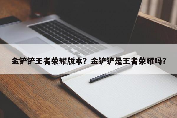 金铲铲王者荣耀版本？金铲铲是王者荣耀吗？