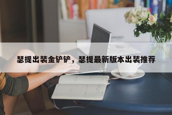 瑟提出装金铲铲，瑟提最新版本出装推荐